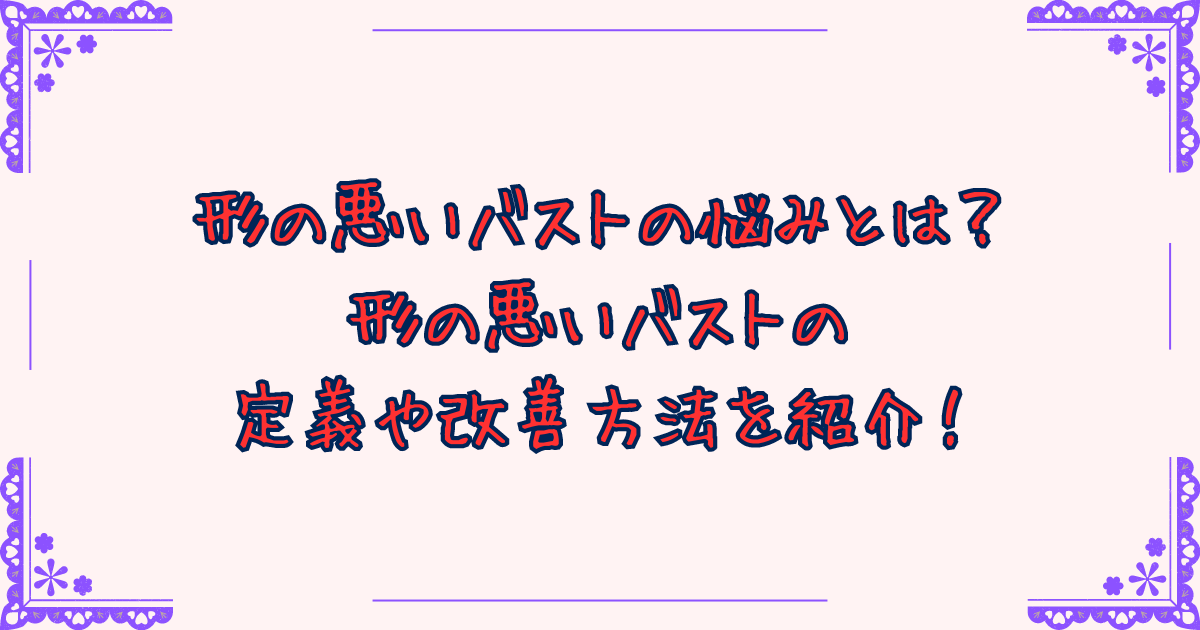 形の悪いバストの悩みとは？形の悪いバストの定義や改善方法を紹介！