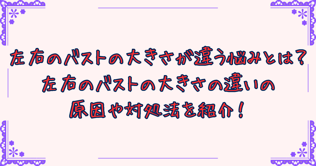 左右のバストの大きさが違う悩みとは？左右のバストの大きさの違いの原因や対処法を紹介！