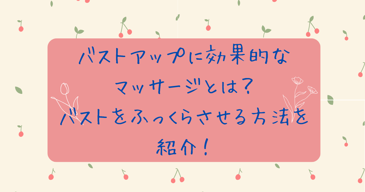 バストアップに効果的なマッサージとは？バストをふっくらさせる方法を紹介！