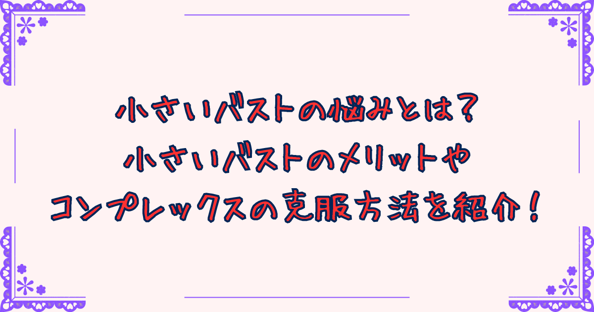 小さいバストの悩みとは？小さいバストのメリットやコンプレックスの克服方法を紹介！